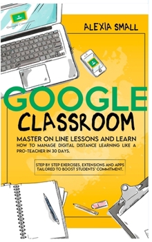 Hardcover Google Classroom: Master on line lessons and learn how to manage digital distance learning like a pro-teacher in 30 days. Step by step e [Large Print] Book