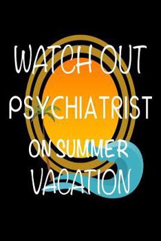 Watch Out Psychiatrist On Summer Vacation: Novelty Vacation Gag Gift Notebook For Doctors Of Psychiatry