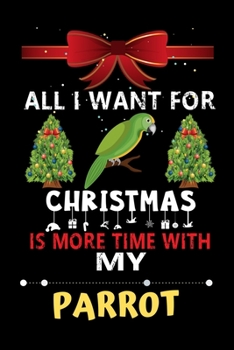 Paperback All I want for Christmas is more time with my Parrot: Christmas Gift for Parrot Lovers, Parrot Lovers Journal / Notebook / Diary / Thanksgiving & Chri Book