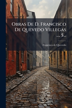 Paperback Obras De D. Francisco De Quevedo Villegas ..., 5... [Spanish] Book