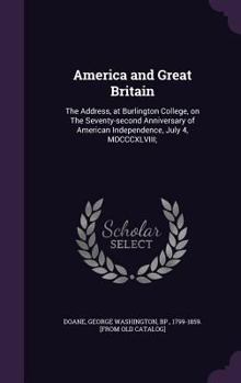 Hardcover America and Great Britain: The Address, at Burlington College, on The Seventy-second Anniversary of American Independence, July 4, MDCCCXLVIII; Book