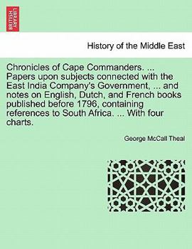 Chronicles of Cape Commanders. ... Papers upon subjects connected with the East India Company's Government, ... and notes on English, Dutch, and ... to South Africa. ... With four charts.