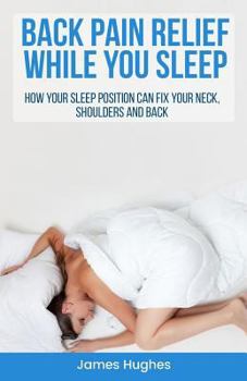 Paperback Back pain relief - while you sleep: How your sleep position can fix your neck, shoulders and back Book