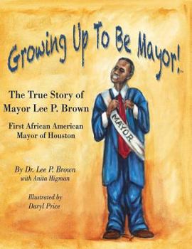 Paperback Growing Up To Be Mayor: The True Story of Mayor Lee Brown, First African American Mayor of Houston Book
