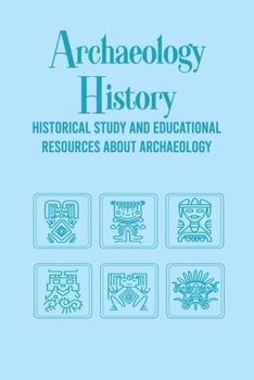 Archaeology History: Historical Study and Educational Resources About Archaeology
