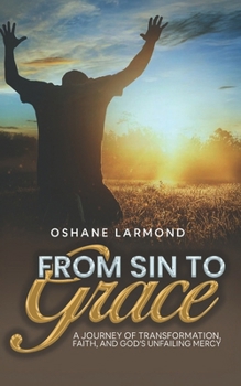 From Sin To Grace: A Journey of Transformation, Faith, and God's Unfailing Mercy