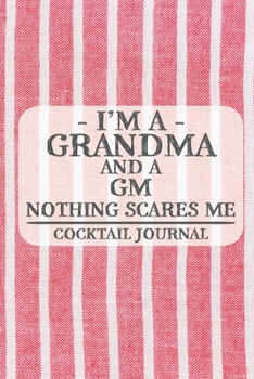 I'm a Grandma and a GM Nothing Scares Me Cocktail Journal: Blank Cocktail Journal to Write in for Women, Bartenders, Drink and Alcohol Log, Document ... for Women, Wife, Mom, Aunt (6x9 120 pages)