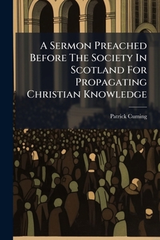 Paperback A Sermon Preached Before The Society In Scotland For Propagating Christian Knowledge: ... February 4. 1760. ... By Patrick Cuming, Book