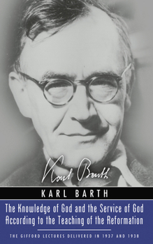 The Knowledge of God and the Service of God According to the Teaching of the Reformation: Recalling the Scottish Confession of 1560 (Gifford Lectures 1937 & 1938)