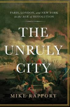 Hardcover The Unruly City: Paris, London and New York in the Age of Revolution Book