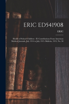 Eric Ed541908: Health of School Children - II: Contributions From American Medical Journals, July 1914 to July 1915. Bulletin, 1915, No. 50