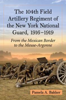 Paperback The 104th Field Artillery Regiment of the New York National Guard, 1916-1919: From the Mexican Border to the Meuse-Argonne Book