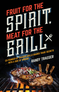 Paperback Fruit for the Spirit, Meat for the Grill: Co-Founder of Traeger Woodfire Grills Shares Trade Secrets... with a Side of Wisdom Book