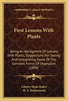 Paperback First Lessons With Plants: Being An Abridgment Of Lessons With Plants, Suggestions For Seeing And Interpreting Some Of The Common Forms Of Vegeta Book