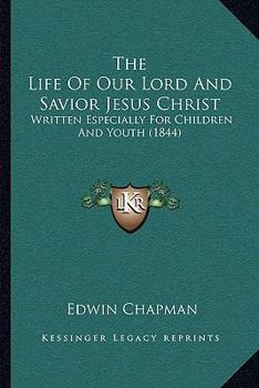 The Life Of Our Lord And Savior Jesus Christ: Written Especially For Children And Youth