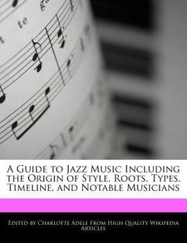 Paperback A Guide to Jazz Music Including the Origin of Style, Roots, Types, Timeline, and Notable Musicians Book