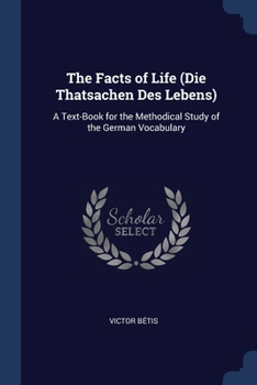 Paperback The Facts of Life (Die Thatsachen Des Lebens): A Text-Book for the Methodical Study of the German Vocabulary Book