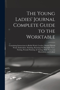 Paperback The Young Ladies' Journal Complete Guide to the Worktable: Containing Instructions in Berlin Work, Crochet, Drawn-Thread Work, Embroidery, Knitting, K Book