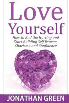 Paperback Love Yourself: How to End the Hurting and Start Building Self Esteem, Charisma and Confidence Book