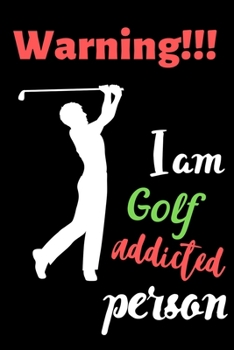 Warning!!! I am Golf Addicted Person: Golf Logbook. My Golf Journal. Funny Golf Notebook for golfers. For Game Scores, Performance Tracking, Golf Stat ... and Woman. Golf Lovers. Appointment Planner