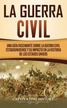 Hardcover La Guerra Civil: Una Guía Fascinante sobre la Guerra Civil Estadounidense y su Impacto en la Historia de los Estados Unidos [Spanish] Book