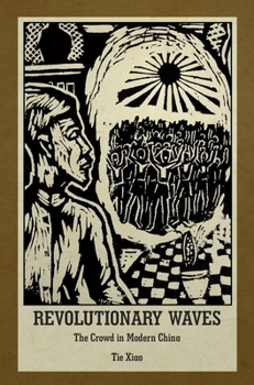 Revolutionary Waves: The Crowd in Modern China - Book #409 of the Harvard East Asian Monographs