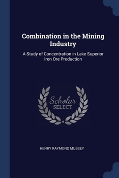 Paperback Combination in the Mining Industry: A Study of Concentration in Lake Superior Iron Ore Production Book