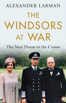 The Windsors at War : The Royals and the Nazis Alexander Larman