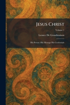Jesus Christ: His Person -His Message His Credentials