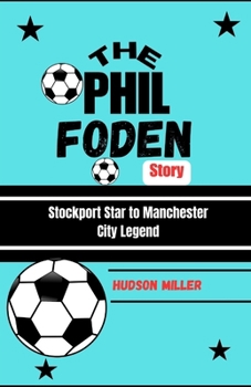 THE PHIL FODEN STORY: Stockport Star to Manchester City Legend