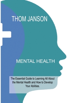 Mental Health: The Essential Guide to Learning All About the Mental Health and How to Develop Your Abilities.