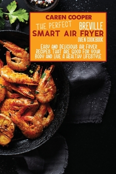 Paperback The Perfect Breville Smart Air Fryer Oven Cookbook: Easy and Delicious Air Fryer Recipes That Are Good For Your Body and Live A Healthy Lifestyle Book