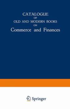 Catalogue of Old and Modern Books on Commerce and Finances: In Which are Incorporated Many Original Editions of the Works of the Leading Authors of Former Centuries