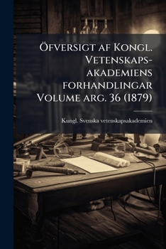 Ã-fversigt af Kongl. Vetenskaps-akademiens forhandlingar Volume arg. 36 (1879) (Swedish Edition)