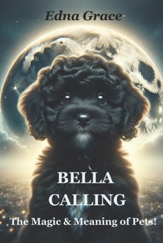 BELLA CALLING: The Magic & Meaning of Pets.
