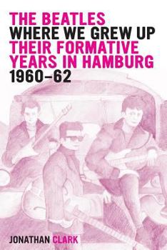 Paperback The Beatles; Where We Grew Up: Their Formative Years In Hamburg; 1960-1962 Book