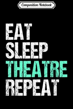 Composition Notebook: Eat Sleep Theater Repeat Funny Actor Actress Gift design  Journal/Notebook Blank Lined Ruled 6x9 100 Pages