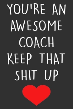 Paperback You're An Awesome Coach Keep That Shit Up: Coach Notebook With Lined Pages To Write In, Funny Journal For Your Coach, Gag Gift For Coaches. Book