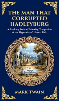 The Man That Corrupted Hadleyburg: A Scathing Satire of Morality, Temptation & the Hypocrisy of Honest Folk (Deluxe Hardbound Edition)