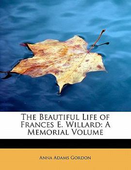The Beautiful Life of Frances E. Willard: A Memorial Volume