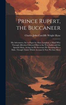 Hardcover Prince Rupert, the Buccaneer: His Adventures, Set to Paper by Mary Laughan, a Maid Who Through Affection Followed Him to the West Indies and the Spa Book