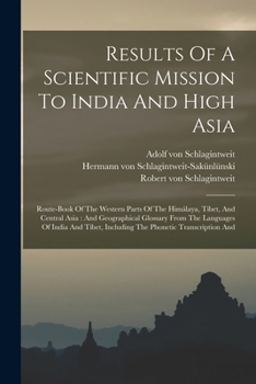 Results of a Scientific Mission to India and High Asia: Route-Book of the Western Parts of the Him�laya, T�bet, and Central Asia: And Geographical Glossary from the Languages of India and T�bet, Inclu