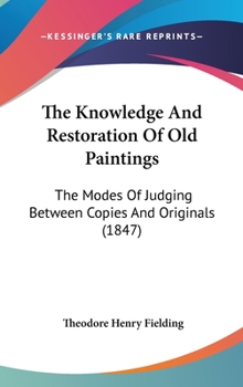 Hardcover The Knowledge And Restoration Of Old Paintings: The Modes Of Judging Between Copies And Originals (1847) Book