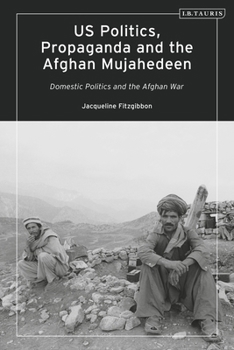 Paperback Us Politics, Propaganda and the Afghan Mujahedeen: Domestic Politics and the Afghan War Book