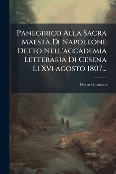 Paperback Panegirico Alla Sacra MaestÃ Di Napoleone Detto Nell'accademia Letteraria Di Cesena Li Xvi Agosto 1807... [Italian] Book