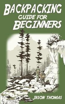 Paperback Backpacking Guide for Beginners: A Backpacking Book about Backpacking Basics, Essential Equipment & Gear, Meals, Food Recipes and More... Book