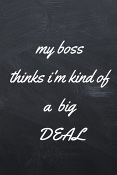 Paperback My Boss Thinks I'm Kind of a Big Deal: A Notebook/journal with Funny Saying, A Great Gag Gift for Coworker and Friends Birthdays & Appreciation Day Book