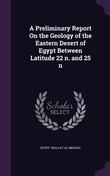 Hardcover A Preliminary Report On the Geology of the Eastern Desert of Egypt Between Latitude 22 &#778;n. and 25 &#778;n Book