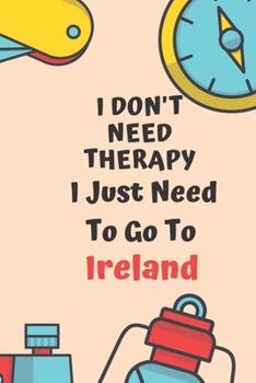 Paperback I Don't Need Therapy I Just Need To Go To Ireland: Dot Grid Bullet Travel Notebook/ Journal Funny Gifts For Travellers, Explorers, Campers, Adventure Book