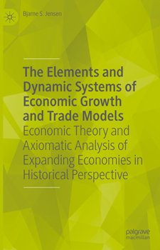 Hardcover The Elements and Dynamic Systems of Economic Growth and Trade Models: Economic Theory and Axiomatic Analysis of Expanding Economies in Historical Pers Book